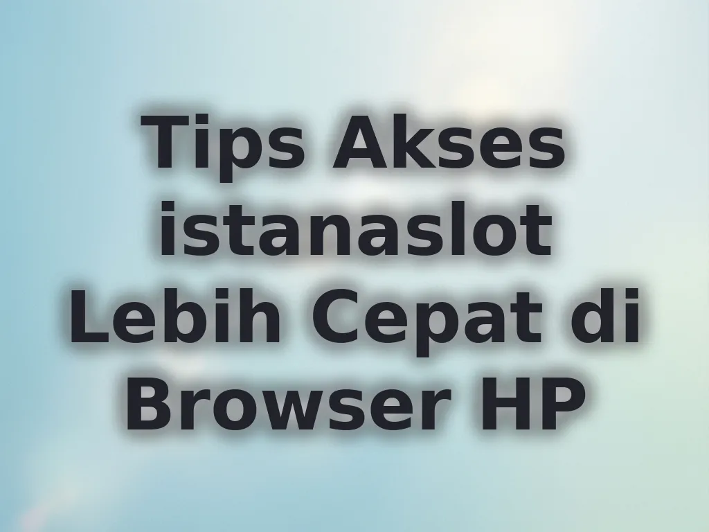 Tips Akses istanaslot Lebih Cepat di Browser HP
