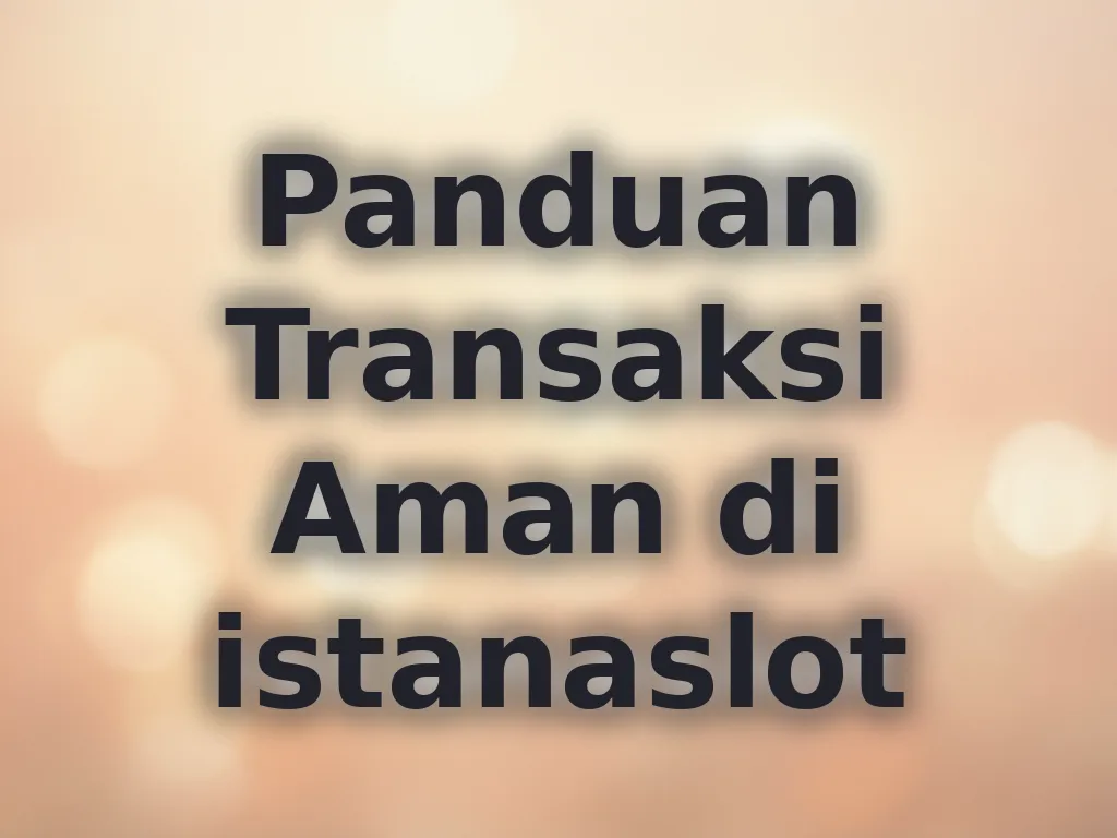 Panduan Transaksi Aman di istanaslot